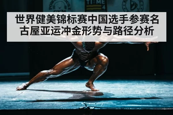 世界健美锦标赛中国选手参赛名古屋亚运冲金形势与路径分析