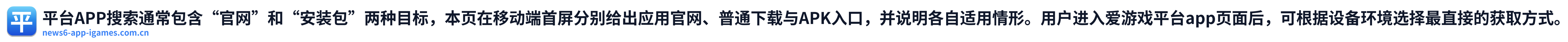 平台APP搜索通常包含“官网”和“安装包”两种目标，本页在移动端首屏分别给出应用官网、普通下载与APK入口，并说明各自适用情形。用户进入爱游戏平台app页面后，可根据设备环境选择最直接的获取方式。